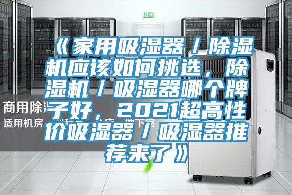 《家用吸湿器／除湿机应该如何挑选，除湿机／吸湿器哪个牌子好，2021超高性价吸湿器／吸湿器推荐来了》