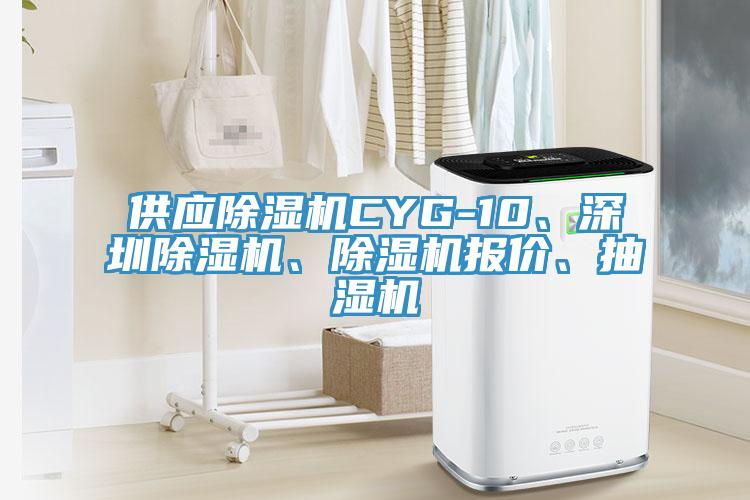 供应除湿机CYG-10、深圳除湿机、除湿机报价、抽湿机