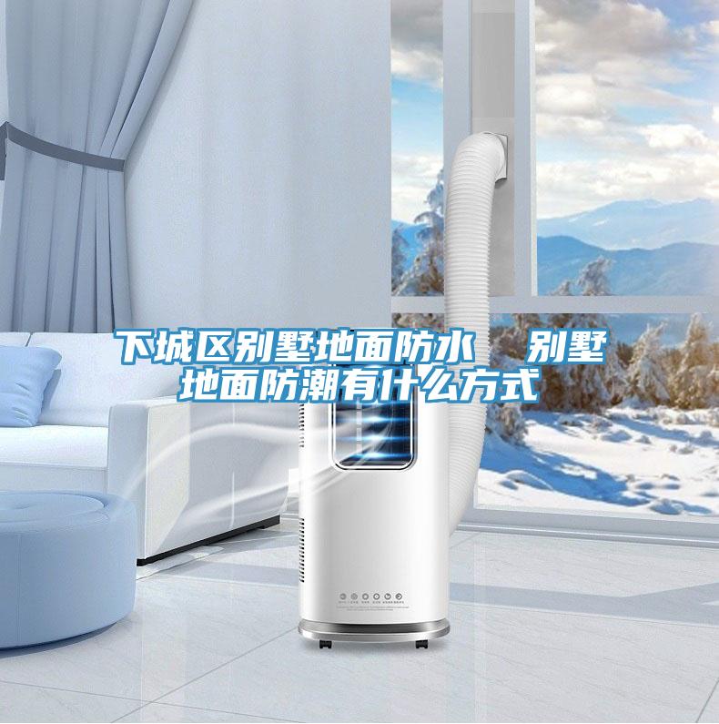 下城区别墅地面防水  别墅地面防潮有什么方式