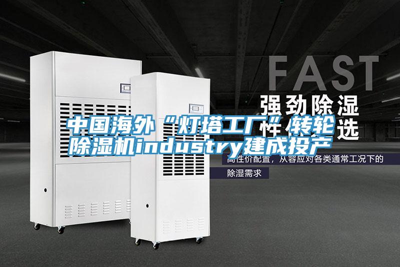 中国海外“灯塔工厂”转轮除湿机industry建成投产