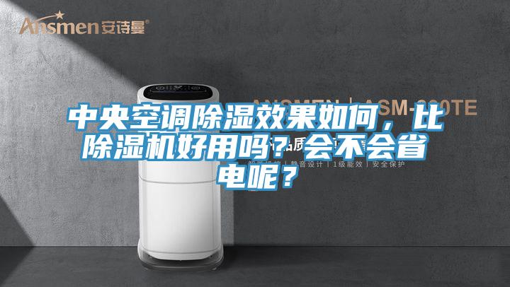 中央空调除湿效果如何，比除湿机好用吗？会不会省电呢？