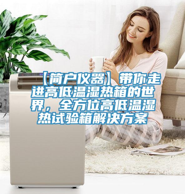 【简户仪器】带你走进高低温湿热箱的世界，全方位高低温湿热试验箱解决方案