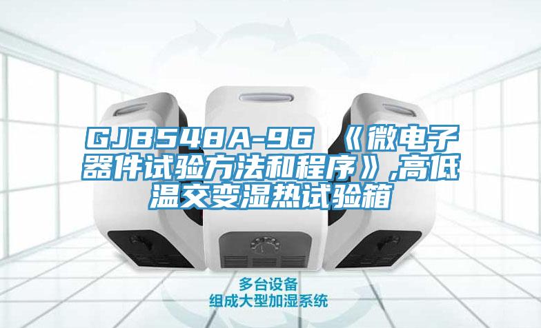 GJB548A-96 《微电子器件试验方法和程序》,高低温交变湿热试验箱