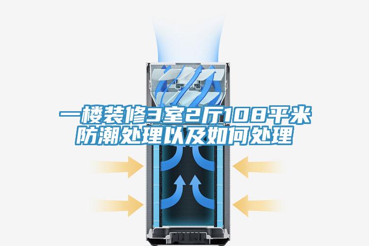 一楼装修3室2厅108平米防潮处理以及如何处理