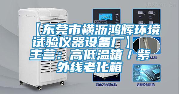 【东莞市横沥鸿辉环境试验仪器设备厂】 主营：高低温箱／紫外线老化箱