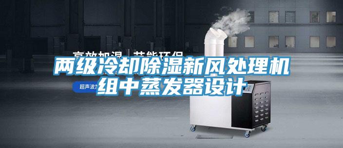 两级冷却除湿新风处理机组中蒸发器设计