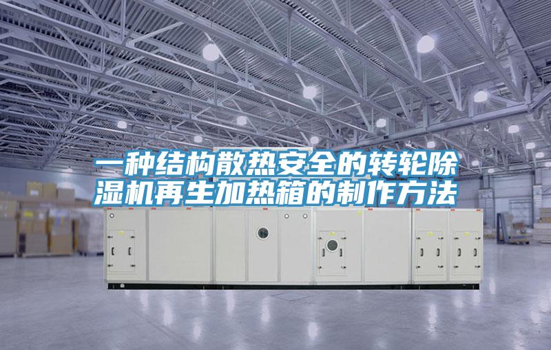 一种结构散热安全的转轮除湿机再生加热箱的制作方法