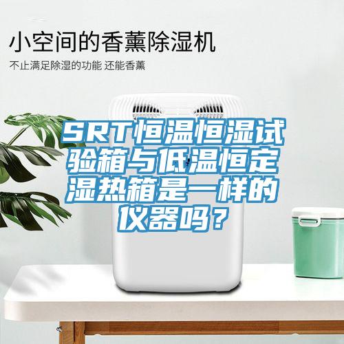 SRT恒温恒湿试验箱与低温恒定湿热箱是一样的仪器吗？