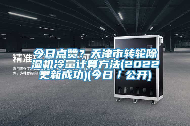 今日点赞？天津市转轮除湿机冷量计算方法(2022更新成功)(今日／公开)