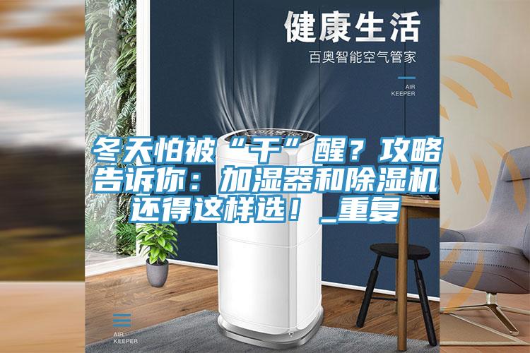 冬天怕被“干”醒？攻略告诉你：加湿器和除湿机还得这样选！_重复
