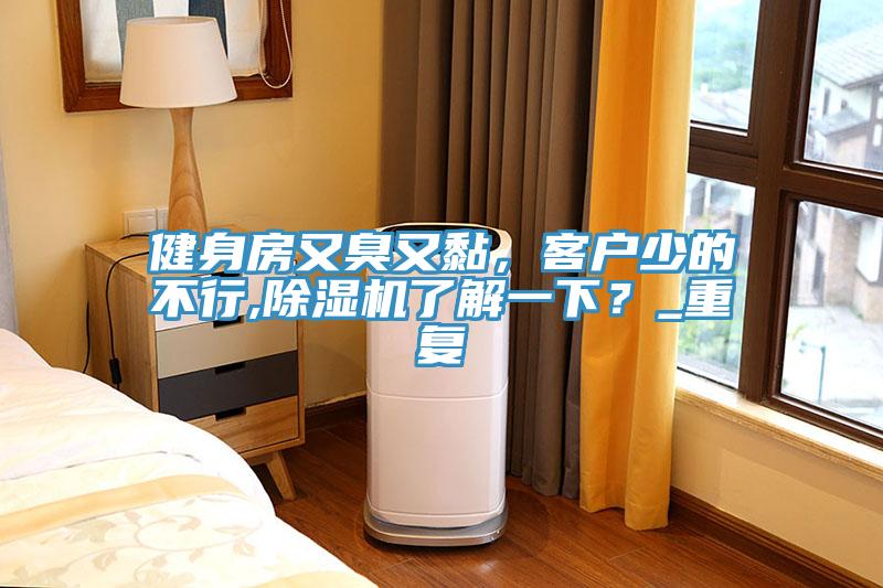 健身房又臭又黏，客户少的不行,除湿机了解一下？_重复
