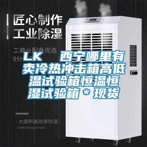 LK  西宁哪里有卖冷热冲击箱高低温试验箱恒温恒湿试验箱＊现货