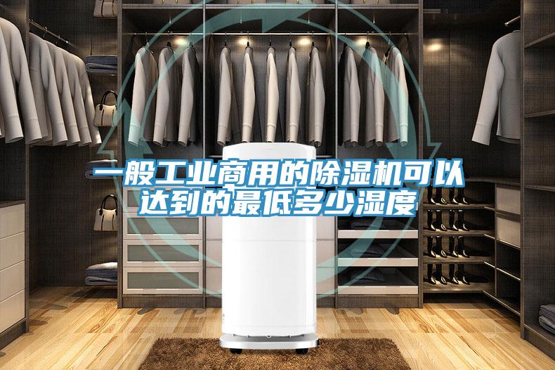 一般工业商用的除湿机可以达到的最低多少湿度
