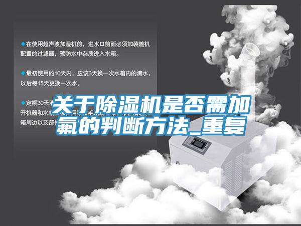 关于除湿机是否需加氟的判断方法_重复