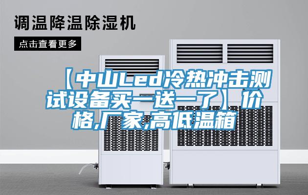 【中山Led冷热冲击测试设备买一送一了】价格,厂家,高低温箱
