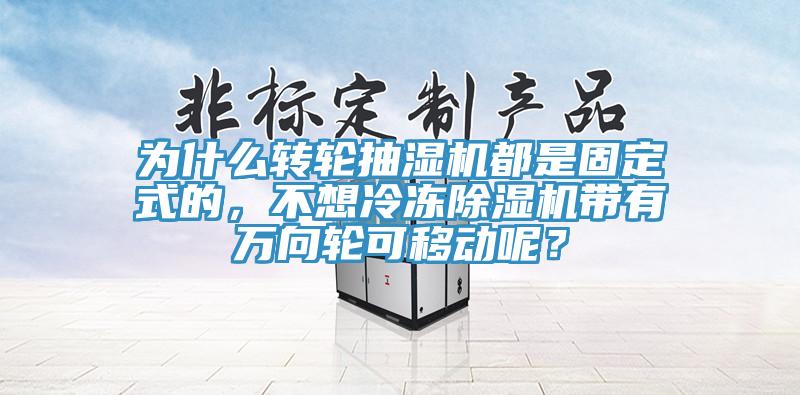 为什么转轮抽湿机都是固定式的，不想冷冻除湿机带有万向轮可移动呢？