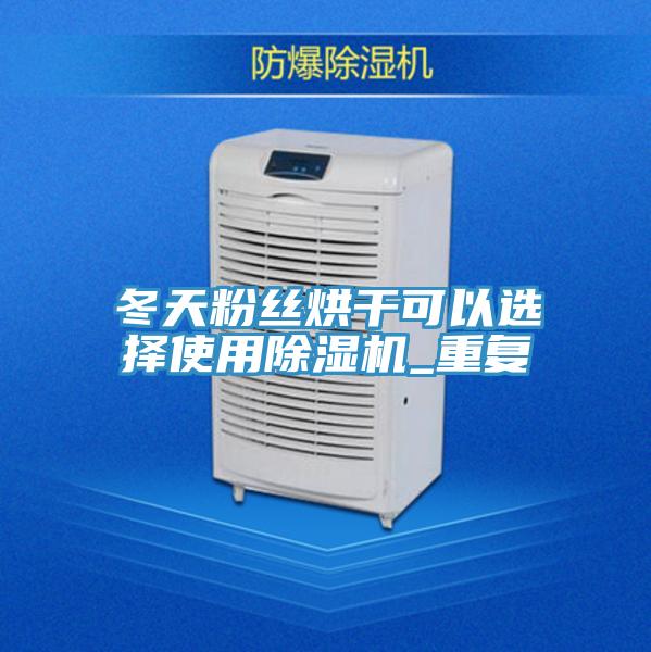 冬天粉丝烘干可以选择使用除湿机_重复