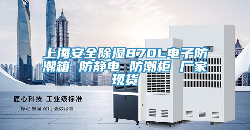 上海安全除湿870L电子防潮箱 防静电 防潮柜 厂家现货