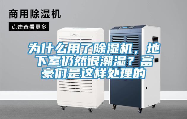 为什么用了除湿机，地下室仍然很潮湿？富豪们是这样处理的