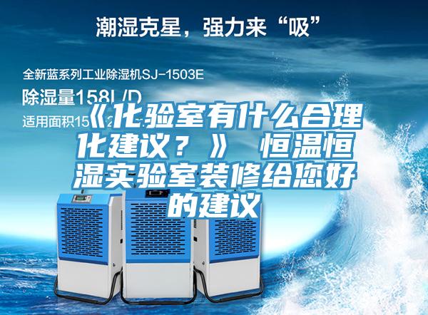 《化验室有什么合理化建议？》 恒温恒湿实验室装修给您好的建议