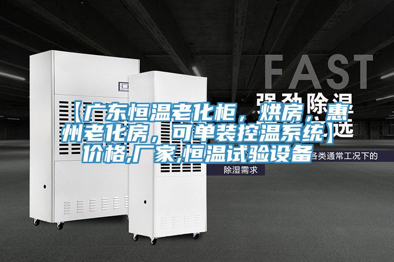 【广东恒温老化柜，烘房，惠州老化房，可单装控温系统】价格,厂家,恒温试验设备