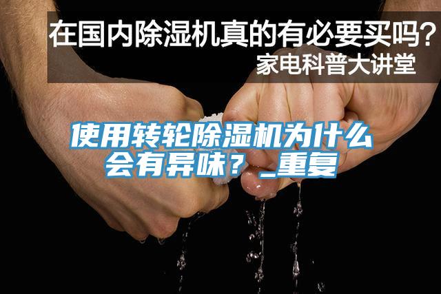 使用转轮除湿机为什么会有异味？_重复