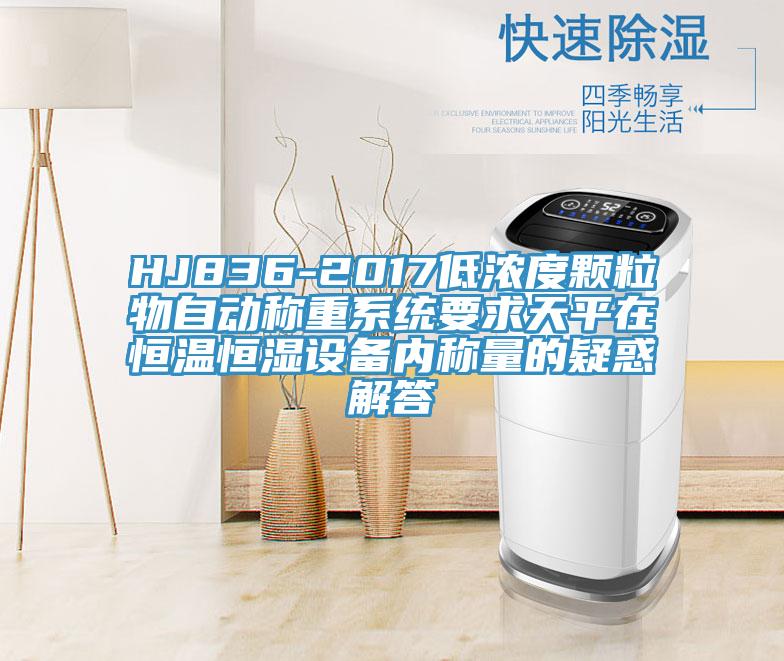 HJ836-2017低浓度颗粒物自动称重系统要求天平在恒温恒湿设备内称量的疑惑解答