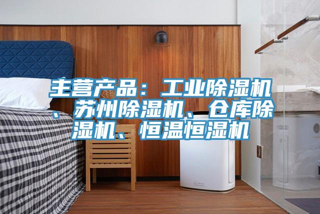 主营产品：工业除湿机、苏州除湿机、仓库除湿机、恒温恒湿机