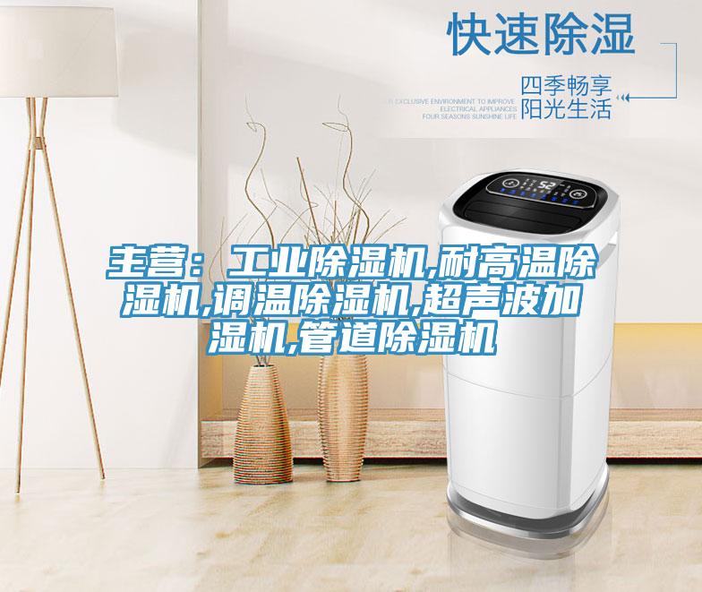 主营：工业除湿机,耐高温除湿机,调温除湿机,超声波加湿机,管道除湿机
