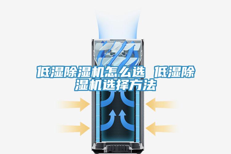 低湿除湿机怎么选 低湿除湿机选择方法