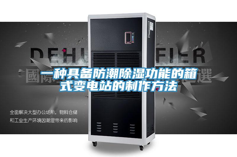 一种具备防潮除湿功能的箱式变电站的制作方法