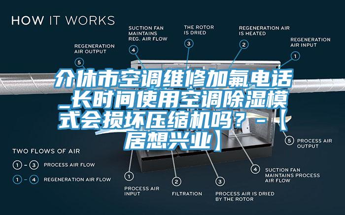 介休市空调维修加氟电话_长时间使用空调除湿模式会损坏压缩机吗？-【居想兴业】