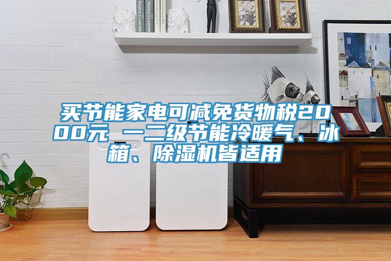 买节能家电可减免货物税2000元 一二级节能冷暖气、冰箱、除湿机皆适用