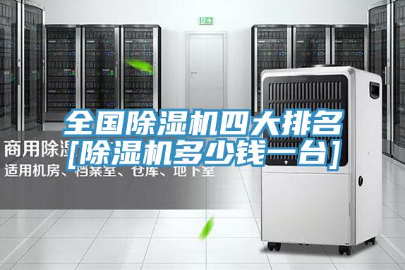 全国除湿机四大排名[除湿机多少钱一台]