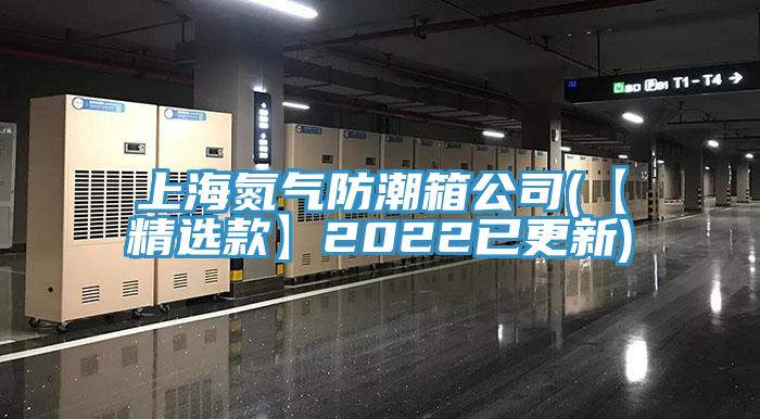 上海氮气防潮箱公司(【精选款】2022已更新)