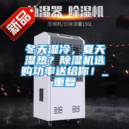 冬天湿冷，夏天湿热？除湿机选购功率送给你！_重复