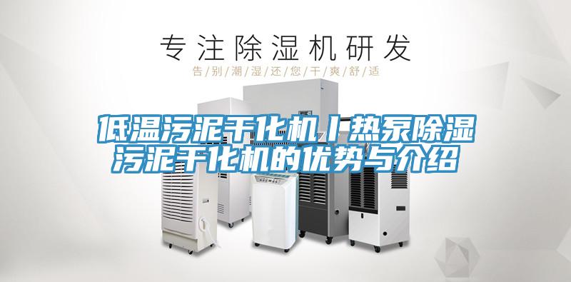 低温污泥干化机丨热泵除湿污泥干化机的优势与介绍