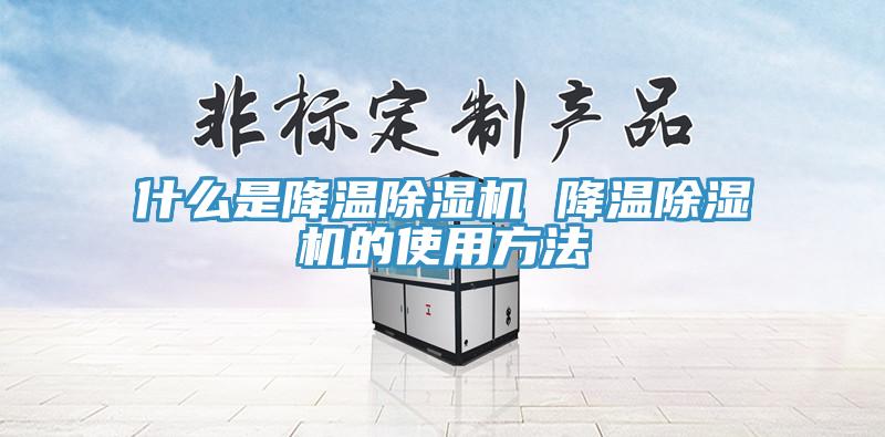 什么是降温除湿机 降温除湿机的使用方法