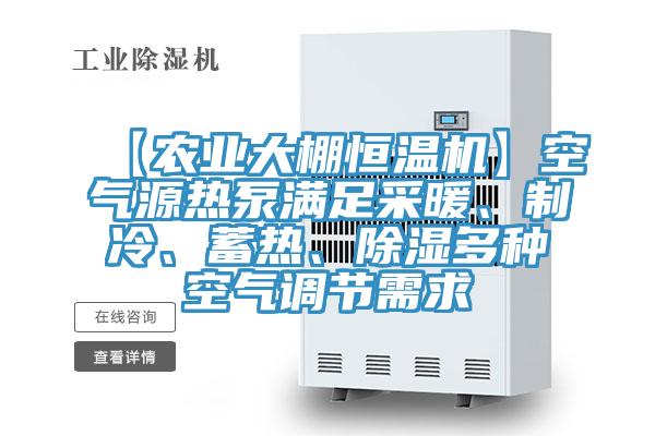 【农业大棚恒温机】空气源热泵满足采暖、制冷、蓄热、除湿多种空气调节需求