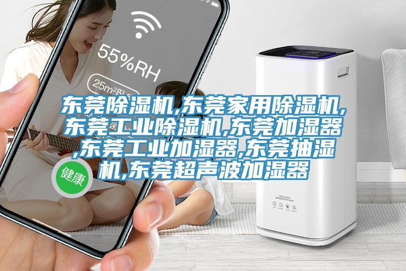 东莞除湿机,东莞家用除湿机,东莞工业除湿机,东莞加湿器,东莞工业加湿器,东莞抽湿机,东莞超声波加湿器