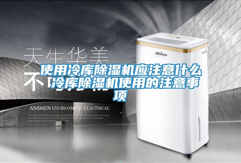 使用冷库除湿机应注意什么 冷库除湿机使用的注意事项