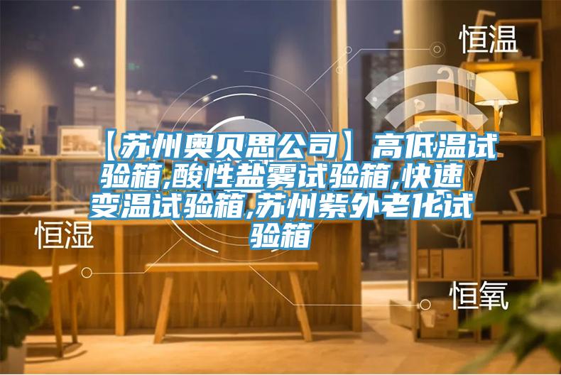 【苏州奥贝思公司】高低温试验箱,酸性盐雾试验箱,快速变温试验箱,苏州紫外老化试验箱