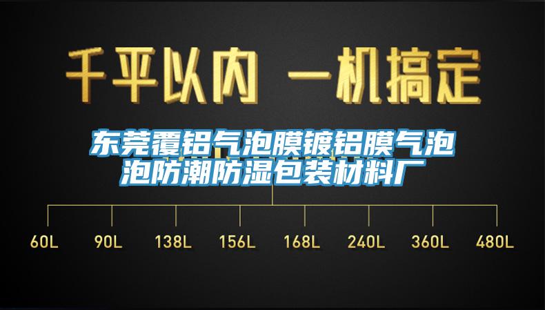 东莞覆铝气泡膜镀铝膜气泡泡防潮防湿包装材料厂