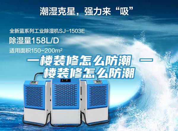 一楼装修怎么防潮 一楼装修怎么防潮