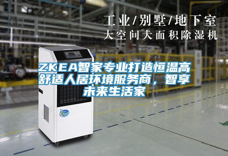 ZKEA智家专业打造恒温高舒适人居环境服务商，智享未来生活家