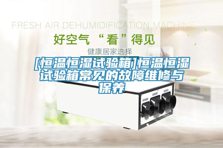 [恒温恒湿试验箱]恒温恒湿试验箱常见的故障维修与保养