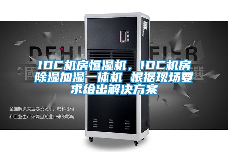 IDC机房恒湿机，IDC机房除湿加湿一体机 根据现场要求给出解决方案