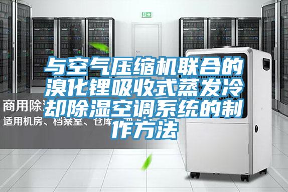 与空气压缩机联合的溴化锂吸收式蒸发冷却除湿空调系统的制作方法