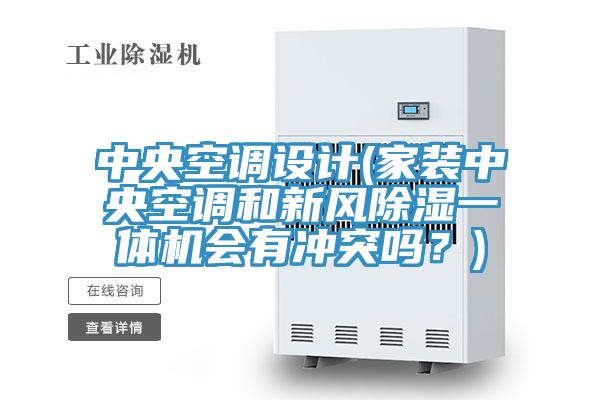 中央空调设计(家装中央空调和新风除湿一体机会有冲突吗？)