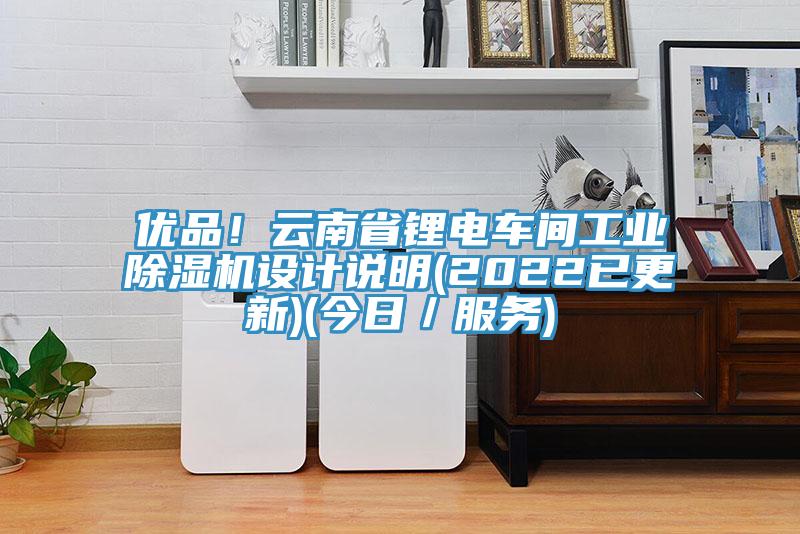 优品！云南省锂电车间工业除湿机设计说明(2022已更新)(今日／服务)